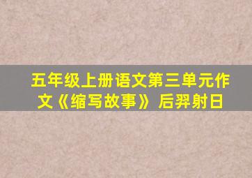 五年级上册语文第三单元作文《缩写故事》 后羿射日